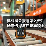 机械展会报道怎么做?场景选择与注意事项全解析(图1) 机械展会报道怎么做?场景选择与注意事项全解析(图1)