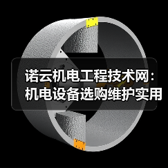 诺云机电工程技术网:机电设备选购维护实用指南与常见问题