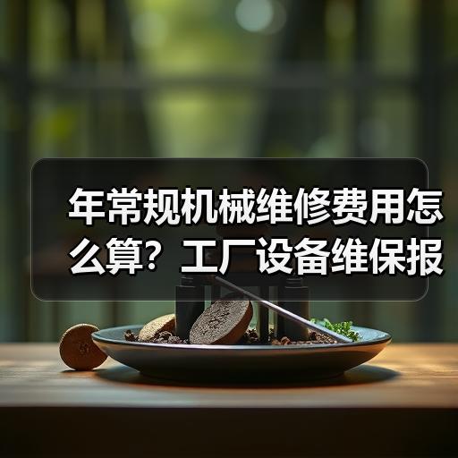 年常规机械维修费用怎么算？工厂设备维保报价明细参考