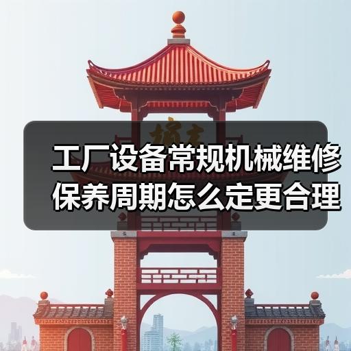 工厂设备常规机械维修保养周期怎么定更合理