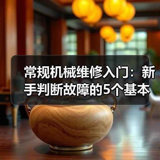 常规机械维修入门：新手判断故障的5个基本步骤