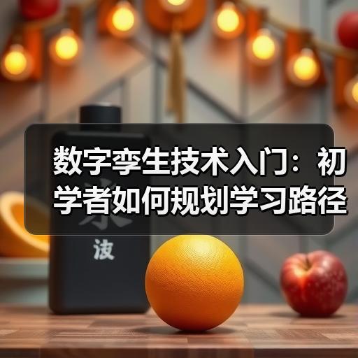 数字孪生技术入门：初学者如何规划学习路径与常见误区